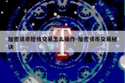 加密货币短线交易怎么操作-加密货币交易秘诀