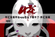 外汇交易平台app怎么下载不了-外汇交易 app