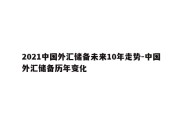 2021中国外汇储备未来10年走势-中国外汇储备历年变化