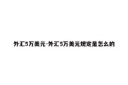 外汇5万美元-外汇5万美元规定是怎么的