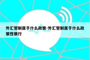 外汇管制属于什么政策-外汇管制属于什么政策性银行