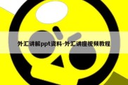 外汇讲解ppt资料-外汇讲座视频教程