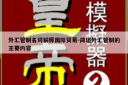 外汇管制名词解释国际贸易-简述外汇管制的主要内容