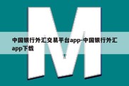 中国银行外汇交易平台app-中国银行外汇app下载