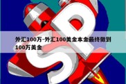 外汇100万-外汇100美金本金最终做到100万美金