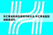 外汇黄金短线交易技巧和方法-外汇黄金超短线稳赢技巧