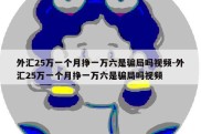 外汇25万一个月挣一万六是骗局吗视频-外汇25万一个月挣一万六是骗局吗视频