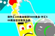 做外汇100美金做到5000美金-外汇500美金适合做多少手