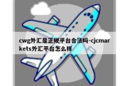 cwg外汇是正规平台合法吗-cjcmarkets外汇平台怎么样