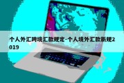 个人外汇跨境汇款规定-个人境外汇款新规2019