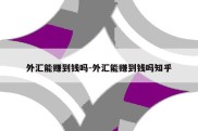 外汇能赚到钱吗-外汇能赚到钱吗知乎