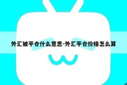 外汇被平仓什么意思-外汇平仓价格怎么算