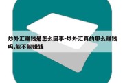 炒外汇赚钱是怎么回事-炒外汇真的那么赚钱吗,能不能赚钱