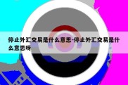 停止外汇交易是什么意思-停止外汇交易是什么意思呀