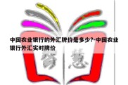 中国农业银行的外汇牌价是多少?-中国农业银行外汇实时牌价