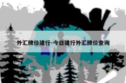 外汇牌价建行-今日建行外汇牌价查询