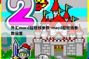 外汇macd超短线参数-macd超短线参数设置