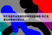 外汇交易平台交易杠杆如何设置参数-外汇交易杠杆率的计算公式