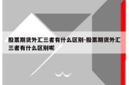 股票期货外汇三者有什么区别-股票期货外汇三者有什么区别呢