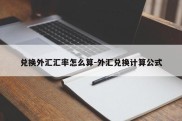 兑换外汇汇率怎么算-外汇兑换计算公式