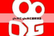 ghc外汇-ghc外汇最新消息