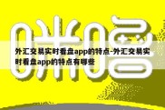 外汇交易实时看盘app的特点-外汇交易实时看盘app的特点有哪些