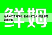 老虎外汇官网下载-老虎外汇怎么样?是不是正规平台?