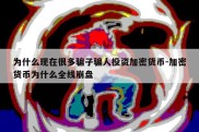 为什么现在很多骗子骗人投资加密货币-加密货币为什么全线崩盘