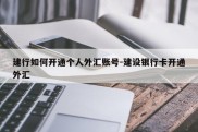 建行如何开通个人外汇账号-建设银行卡开通外汇