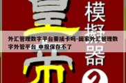 外汇管理数字平台要插卡吗-国家外汇管理数字外管平台 申报保存不了