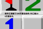 做外汇我赚了100万要交税吗-外汇赚100万要多久