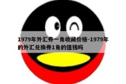 1979年外汇券一角收藏价格-1979年的外汇兑换券1角的值钱吗