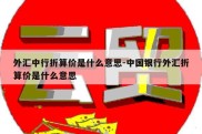 外汇中行折算价是什么意思-中国银行外汇折算价是什么意思