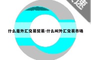 什么是外汇交易贸易-什么叫外汇交易市场