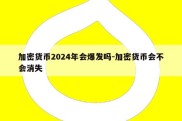 加密货币2024年会爆发吗-加密货币会不会消失