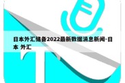 日本外汇储备2022最新数据消息新闻-日本 外汇