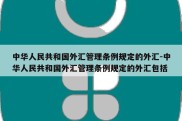 中华人民共和国外汇管理条例规定的外汇-中华人民共和国外汇管理条例规定的外汇包括