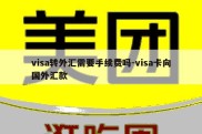 visa转外汇需要手续费吗-visa卡向国外汇款