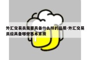 外汇交易员需要具备什么样的品质-外汇交易员应具备哪些基本素质