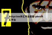 kvbprime外汇平台套路-pkex外汇平台