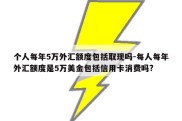 个人每年5万外汇额度包括取现吗-每人每年外汇额度是5万美金包括信用卡消费吗?