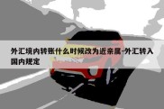 外汇境内转账什么时候改为近亲属-外汇转入国内规定