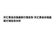 外汇黄金价格最新行情走势-外汇黄金价格最新行情走势分析