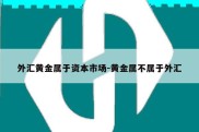 外汇黄金属于资本市场-黄金属不属于外汇