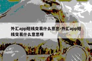 外汇app短线交易什么意思-外汇app短线交易什么意思呀