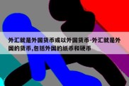 外汇就是外国货币或以外国货币-外汇就是外国的货币,包括外国的纸币和硬币