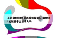 正常卖usdt收到黑钱需要退吗-卖usdt的钱属于合法收入吗