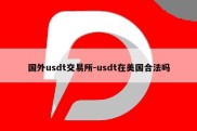 国外usdt交易所-usdt在美国合法吗