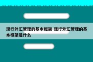 现行外汇管理的基本框架-现行外汇管理的基本框架是什么