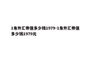 1角外汇券值多少钱1979-1角外汇券值多少钱1979元